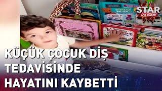 5 Yaşındaki Çocuk Diş Tedavisinde Hayatını Kaybetti  Star Ana Haber