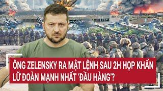 Thời sự quốc tế 310 Ông Zelensky ra mật lệnh sau 2h họp khẩn Lữ đoàn mạnh nhất ‘đầu hàng’?