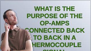 Electronics What is the purpose of the op-amps connected back to back in a thermocouple signal c...