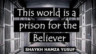 This World is a Prison for the Believer - Shaykh Hamza Yusuf