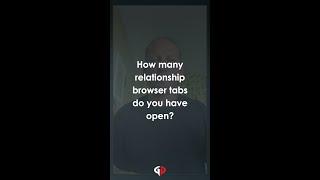 How many relationship browser tabs do you have open?