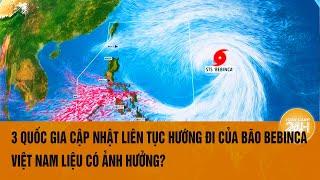 Vấn đề hôm nay 139 3 quốc gia cập nhật liên tục hướng đi bão Bebinca Việt Nam liệu có ảnh hưởng?