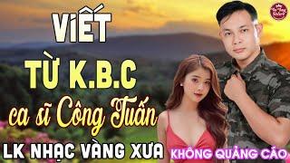 VIẾT TỪ KBC  LK Nhạc Vàng Xưa CÔNG TUẤN Toàn Bài Hay Nghe Cực Êm Tai️KHÔNG QUẢNG CÁO