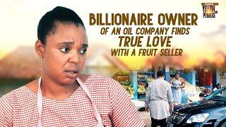 Billionaire Owner Of An Oil Company Finds True Love With A Fruit Seller Nigerian Movies