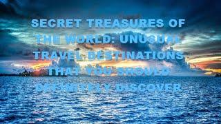 Secret treasures of the world unusual travel destinations that you should definitely discover