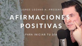 AFIRMACIONES POSITIVAS PARA INICIAR TU DÍA  DECRETA Y MANIFIESTA JORGE LOZANO H.