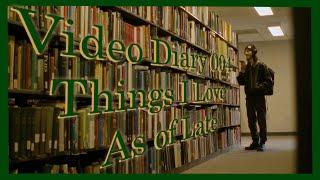 Video Diary 004 Things I Love As of Late