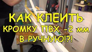 Как КЛЕИТЬ КРОМКУ ПВХ -2 мм В РУЧНУЮ.