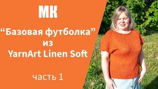 МК БАЗОВАЯ ФУТБОЛКА ИЗ YARNART LINEN SOFT  ЧАСТЬ 1 I подробный по петельный мастер-класс