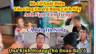 Choáng Bà Cô Hờ Tấn Công Em Vũ Bằng Cách Này CA Báo Tin Nóng Anh Ngọc Lên Tiếng Gấp?