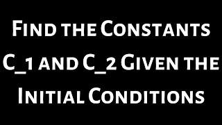 Find the Values of C_1 and C_2 given the Initial Conditions