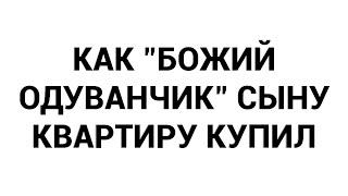 Как божий одуванчик сыну квартиру купил