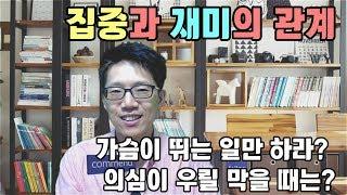 집중과 재미의 관계_가슴이 뛰는 일만 하라?  의심이 우릴 막을 때는?