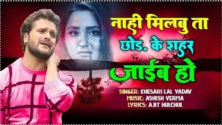 नहीं मिलबु ता छोड़ के शहर जाईब हो। nahi milbu t chhod ke shahar jai ho। Khesari Lal Yadav Sad Song।