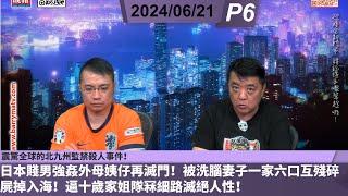 啤梨頻道 20240621 P6  震驚全球的北九州監禁殺人事件！日本賤男強姦外母姨仔再滅門！被洗腦妻子一家六口互殘碎屍掉入海！逼十歲家姐隊冧細路滅絕人性！