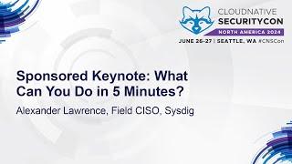 Sponsored Keynote What Can You Do in 5 Minutes? - Alexander Lawrence Field CISO Sysdig