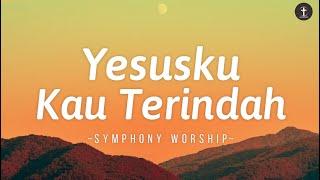 Lagu Rohani • Yesusku Kau Terindah - Lirik  Symphony Worship