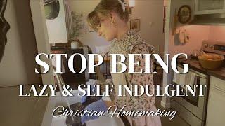 Stop Being Lazy and Self Indulgent  Biblical Christian Homemaking
