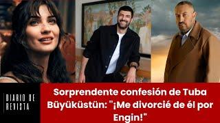 Sorprendente confesión de Tuba Büyüküstün ¡Me divorcié de él por Engin