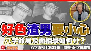 好色、花心 渣男要小心，八字命局及面相學如何分辦？《#八字面相︱第28集》CC字幕︱伍立群︱玄宇宙︱線上課程︱八字教學︱面相教學︱FMTV