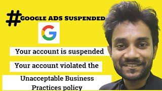 Your Google Ads account has been suspended for violating our Unacceptable Business Practice policy.