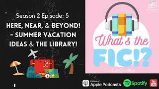 Whats the FIC? Podcast S2 EP 5 Here Near & Beyond - Summer Vacation Ideas & the Library