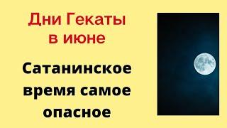 Дни Гекаты в июне - Сатанинское время самое опасное.