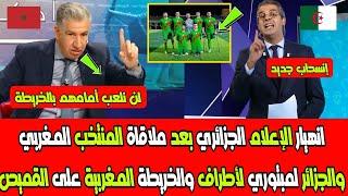 انهيار الإعلام الجزائري بعد ملاقاة المنتخب المغربي والجزائر لمبتوري لأطراف والخريطة المغربية