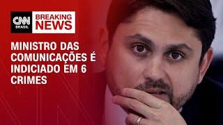 Ministro das Comunicações é indiciado por 6 crimes  BASTIDORES CNN