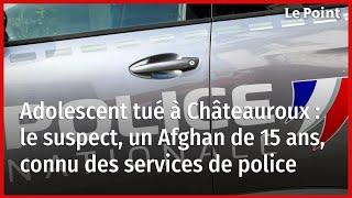 Adolescent tué à Châteauroux  le suspect un Afghan de 15 ans connu des services de police