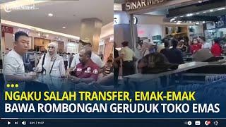 Viral Emak-emak Bawa Rombongan Geruduk Toko Emas Usai Jual Emasnya Ngaku Salah Transfer