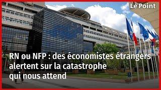 RN ou NFP  des économistes étrangers alertent sur la catastrophe qui nous attend