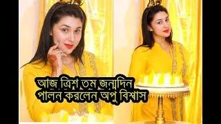 আজ ত্রিশতম জন্মদিন পালন করলেন অপু বিশ্বাস কার সাথে জন্মদিন কাটালেন অপু বিশ্বাস?