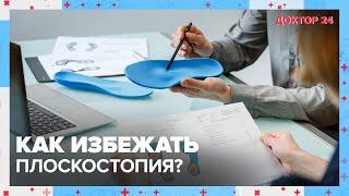 Как избежать ПЛОСКОСТОПИЯ?  Доктор 24