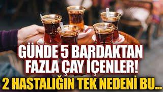 Günde 5 Bardaktan Fazla Çay İçenler 2 Hastalığın Tek Nedeni Bu...