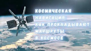 Космическая навигация и орбитальные манёвры как мы прокладываем маршруты в открытом космосе