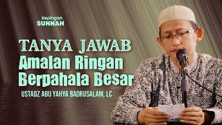 TANYA JAWAB  Amalan Ringan Berpahala Besar - Ustadz Abu Yahya Badrusalam Lc