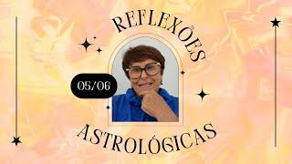 Reflexões Astrológicas - 05062023 por Márcia Fernandes