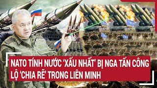 Diễn biến Nga- Ukraine NATO tính nước ‘xấu nhất’ bị Nga tấn công lộ ‘chia rẽ’ trong liên minh