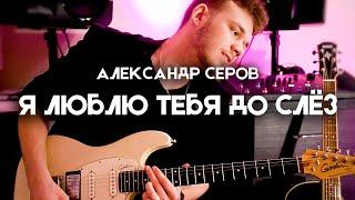 Я ЛЮБЛЮ ТЕБЯ ДО СЛЁЗ - Александр Серов - Electric Guitar Cover by Victor Granetsky