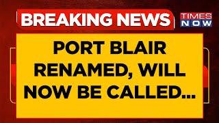 Port Blair Renamed Centre Changes Name Of Andaman & Nicobar Island Capital To...  Breaking News