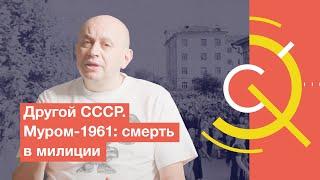 Другой СССР. Муром-1961 смерть в милиции