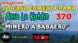 ILOCANO COMEDY DRAMA  MINERO A BABAERO  ANIA LA KETDIN 370  NEW UPLOAD