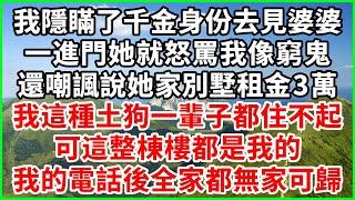 我隱瞞了千金身份去見婆婆，一進門她就怒罵我像窮鬼，還嘲諷說她家別墅租金3萬，我這種土狗一輩子都住不起，可這整棟樓都是我的，我的電話後全家都無家可歸！#人生哲學 #感人故事 #深夜談話 #幸福生活