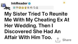 Full Story My Sister Tried To Reunite Me With My Cheating Ex At Her Wedding. Then I Discovered She