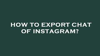 How to export chat of instagram?