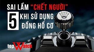 5 Sai lầm NGHIÊM TRỌNG làm HỎNG đồng hồ cơ của bạn - TopWatch.vn