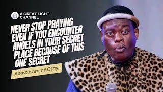 NEVER STOP PRAYING EVEN IF YOU ENCOUNTER ANGELS IN YOUR SECRET PLACE BUT DO THIS Apostle Arome Osayi