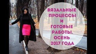 Вязальные процессы и готовые работы. Осень 2017 года