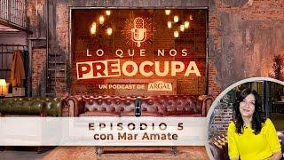 Lo Que Nos Preocupa  Episodio 5 con Mar Amate